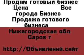 Продам готовый бизнес › Цена ­ 7 000 000 - Все города Бизнес » Продажа готового бизнеса   . Нижегородская обл.,Саров г.